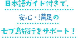 日本語ガイド付きで、安心・満足のセブ島旅行をサポート!